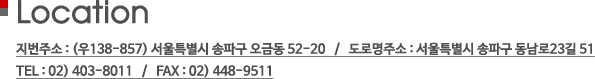 Location - 지번주소 : (우138-857) 서울특별시 송파구 오금동 52-20/ 도로명주소 : 서울특별시 송파구 동남로23길 51 / TEL : 02) 403-8011 / FAX : 02) 448-9511